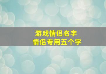 游戏情侣名字 情侣专用五个字